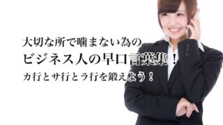 《ビジネス人のための早口言葉集》仕事中に噛まなくなる為の練習用言いにくい言葉集です!
