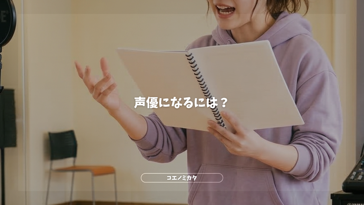 声優になるには？具体的なルートは「養成所・専門学校」「事務所オーディション」「一般公募」の3つです。PR