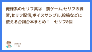 俺様系のセリフ集②｜罰ゲーム,セリフの練習,セリフ配信,ボイスサンプル,投稿などに使える台詞台本まとめ！｜セリフ8個