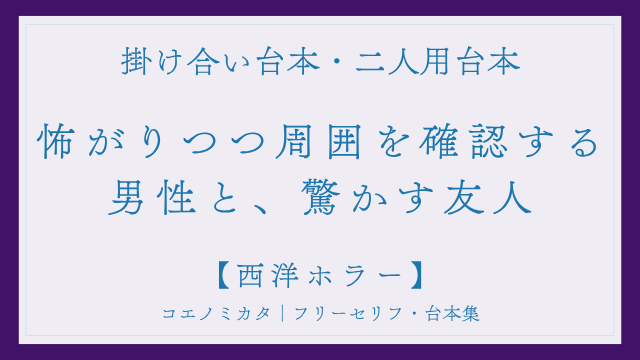 二人用掛け合い台本「怖がりつつ周りを確認する男性と驚かす友人」フリー台本